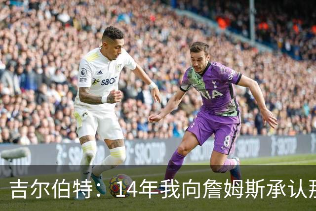 吉尔伯特：14年我向詹姆斯承认那封诅咒信很愚蠢 也让我很尴尬